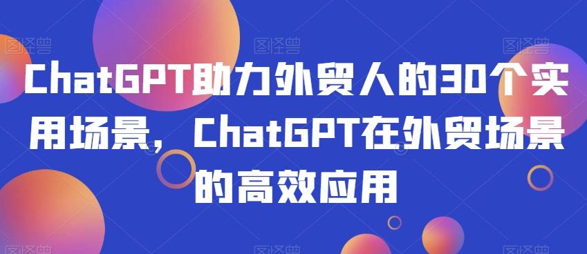 ChatGPT助力外贸人的30个实用场景，ChatGPT在外贸场景的高效应用-有道资源网