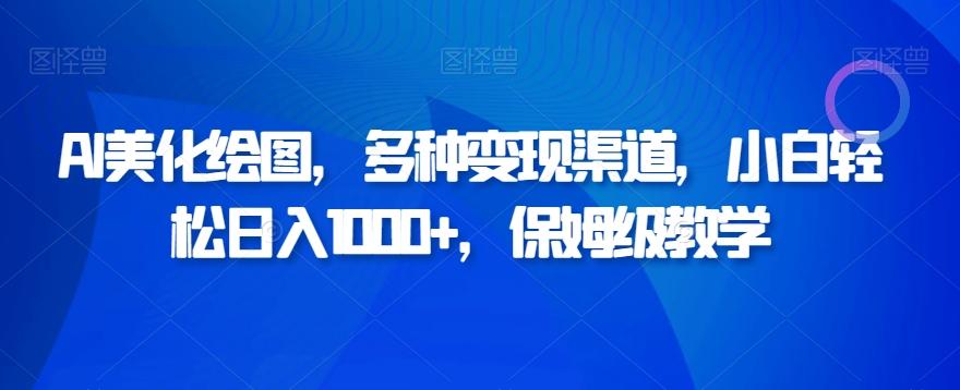 AI美化绘图，多种变现渠道，小白轻松日入1000+，保姆级教学-有道资源网