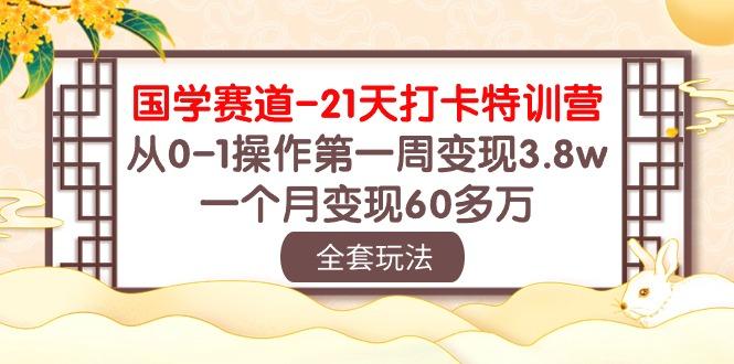 国学 赛道-21天打卡特训营：从0-1操作第一周变现3.8w，一个月变现60多万-有道资源网