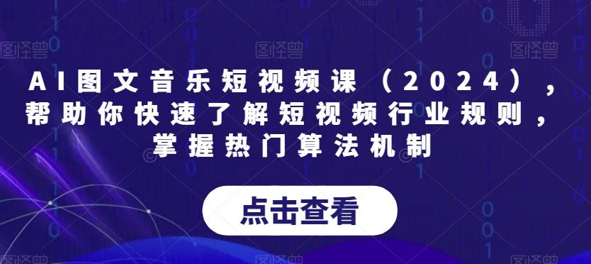 AI图文音乐短视频课(2024),帮助你快速了解短视频行业规则，掌握热门算法机制-有道资源网