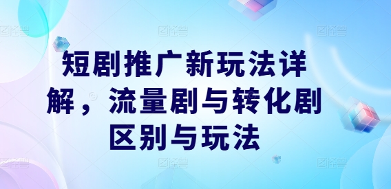 短剧推广新玩法详解，流量剧与转化剧区别与玩法-有道资源网