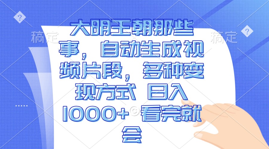 大明王朝那些事，自动生成视频片段，多种变现方式 日入1000+ 看完就会-有道资源网