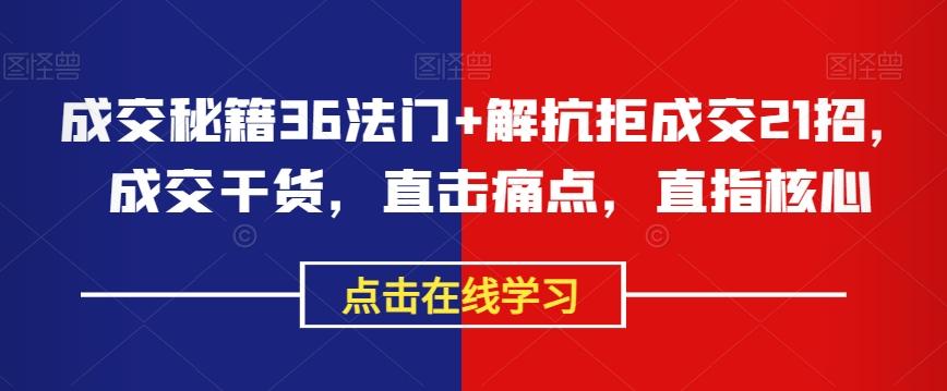 成交秘籍36法门+解抗拒成交21招，成交干货，直击痛点，直指核心-有道资源网