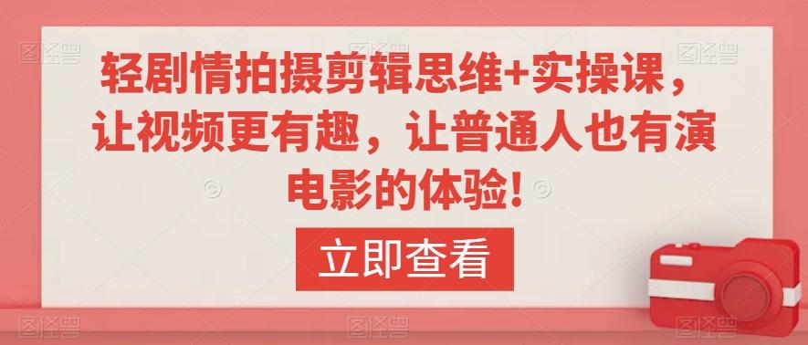 轻剧情拍摄剪辑思维+实操课，让视频更有趣，让普通人也有演电影的体验!-有道资源网