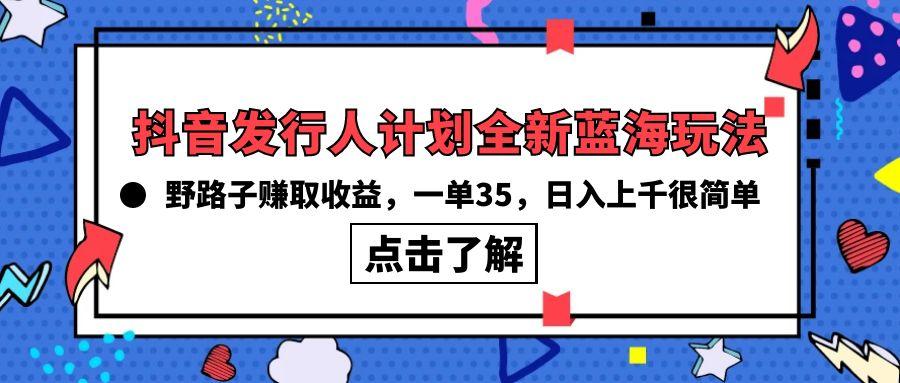 (10067期)抖音发行人计划全新蓝海玩法，野路子赚取收益，一单35，日入上千很简单!-有道资源网