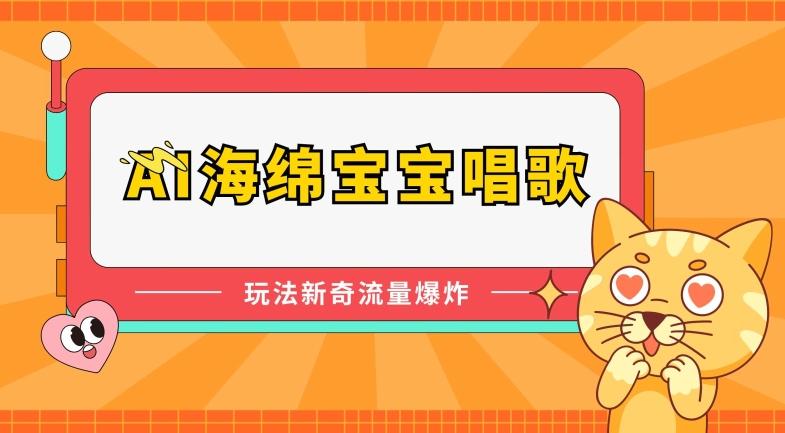 AI海绵宝宝唱歌，玩法新奇，流量爆炸【揭秘】-有道资源网