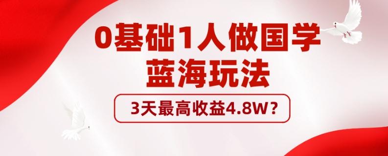 0基础1人做国学蓝海玩法，3天最高收益4.8W？-有道资源网