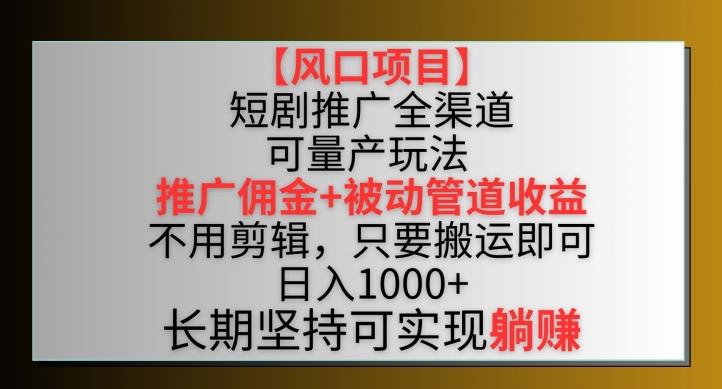 【风口项目】短剧推广全渠道最新双重收益玩法，推广佣金管道收益，不用剪辑，只要搬运即可【揭秘】-有道资源网