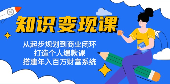 知识变现课：从起步规划到商业闭环 打造个人爆款课 搭建年入百万财富系统-有道资源网