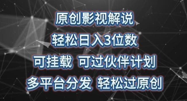 原创影视解说，轻松日入3位数，可挂载，可过伙伴计划，多平台分发轻松过原创【揭秘】-有道资源网