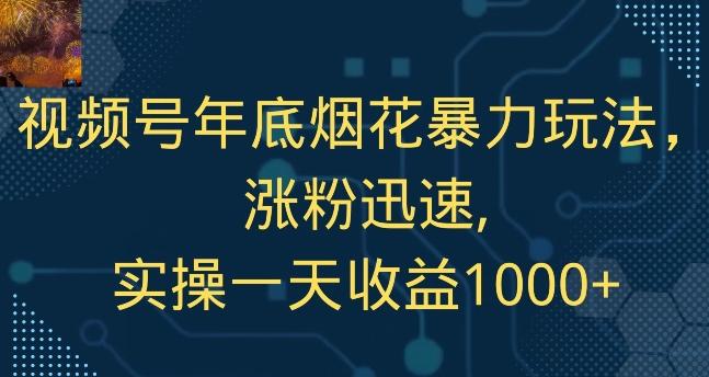 视频号年底烟花暴力玩法，涨粉迅速,实操一天收益1000+-有道资源网