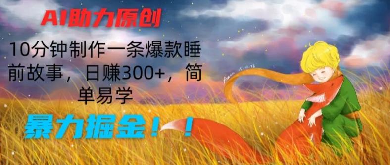 AI助力原创：10分钟制作一条爆款睡前故事，日赚300+，简单易学，暴力掘金【揭秘】-有道资源网