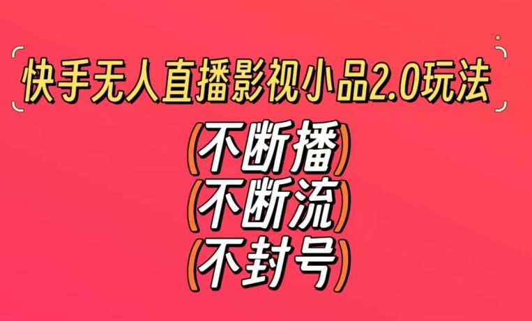 快手无人直播影视小品2.0玩法，不断流，不封号，不需要会剪辑，每天能稳定500-1000+【揭秘】-有道资源网