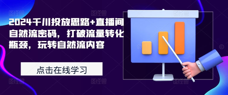 2024千川投放思路+直播间自然流密码，打破流量转化瓶颈，玩转自然流内容-有道资源网