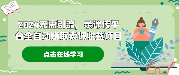 2024无需引流，录课传平台全自动赚取卖课收益项目-有道资源网