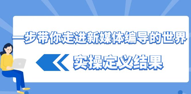 一步带你走进新媒体编导的世界，实操定义结果(17节课)-有道资源网