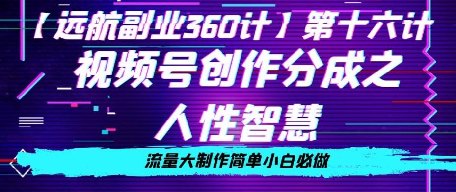 价值980的视频号创作分成之人性智慧，流量大制作简单小白必做【揭秘】-有道资源网