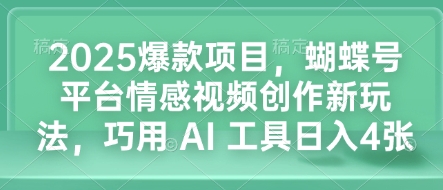 2025爆款项目，蝴蝶号平台情感视频创作新玩法，巧用 AI 工具日入4张-有道资源网