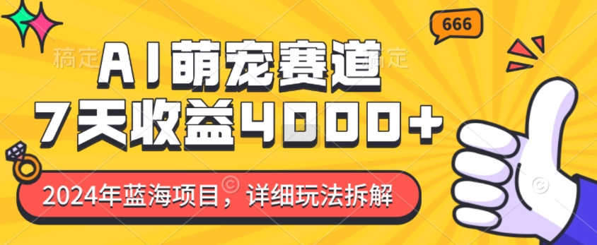 2024年蓝海项目，AI萌宠赛道，7天收益4k，详细玩法拆解-有道资源网