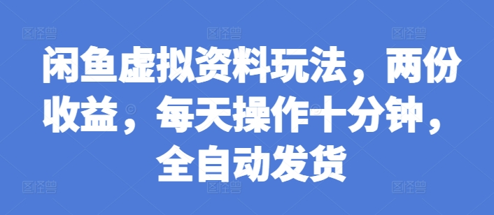 闲鱼虚拟资料玩法，两份收益，每天操作十分钟，全自动发货【揭秘】-有道资源网