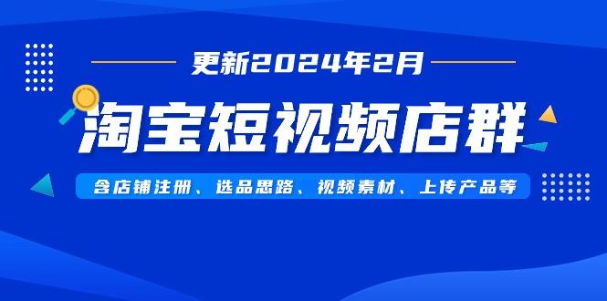 淘宝短视频店群(更新2024年2月)含店铺注册、选品思路、视频素材、上传…-有道资源网