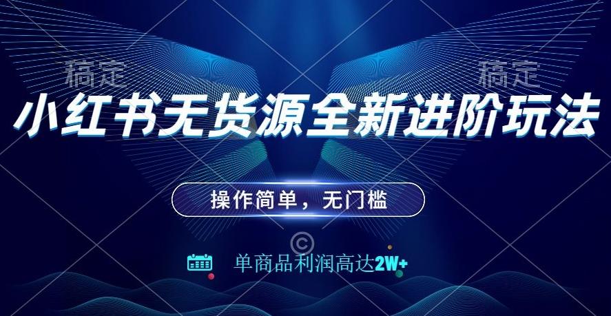 小红书无货源全新进阶玩法，操作简单，单商品利润高达2W+-有道资源网