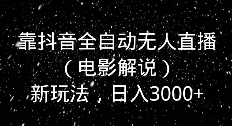 靠抖音全自动无人直播（电影解说）新玩法，日入3000+-有道资源网