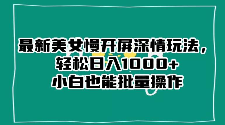 最新美女慢开屏深情玩法，轻松日入1000+小白也能批量操作-有道资源网