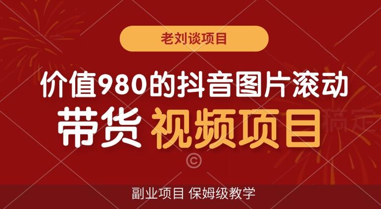 价值980的抖音图片滚动带货视频副业项目，保姆级教学【揭秘】-有道资源网