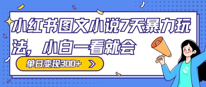 小红书图文小说7天暴力玩法，小白一看就会，单日变现300+-有道资源网