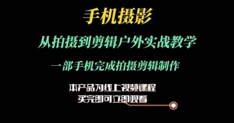 运镜剪辑实操课，手机摄影从拍摄到剪辑户外实战教学，一部手机完成拍摄剪辑制作-有道资源网