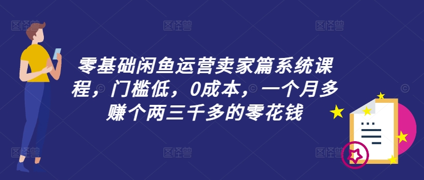 零基础闲鱼运营卖家篇系统课程，门槛低，0成本，一个月多赚个两三千多的零花钱-有道资源网