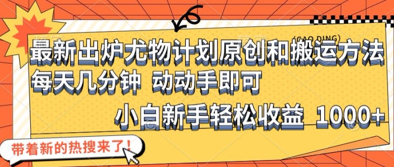 最新出炉尤物计划原创和搬运方法，简单易操作，动动手，小白新手轻松日入1000+【揭秘】-有道资源网