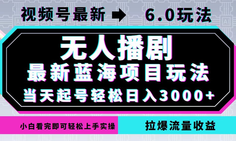 视频号最新6.0玩法，无人播剧，轻松日入3000+，最新蓝海项目，拉爆流量…-有道资源网