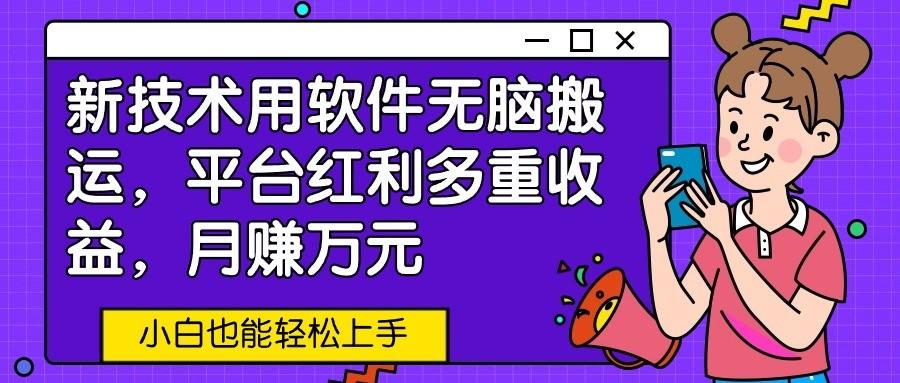 新技术用软件无脑搬运，平台红利多重收益，月赚万元，小白也能轻松上手-有道资源网