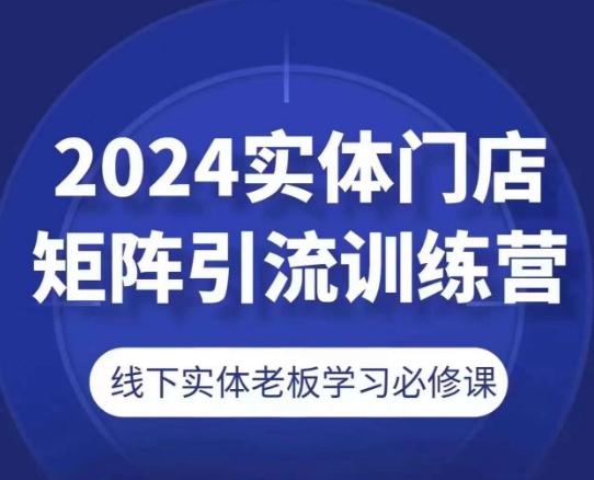 2024实体门店矩阵引流训练营，线下实体老板学习必修课-有道资源网