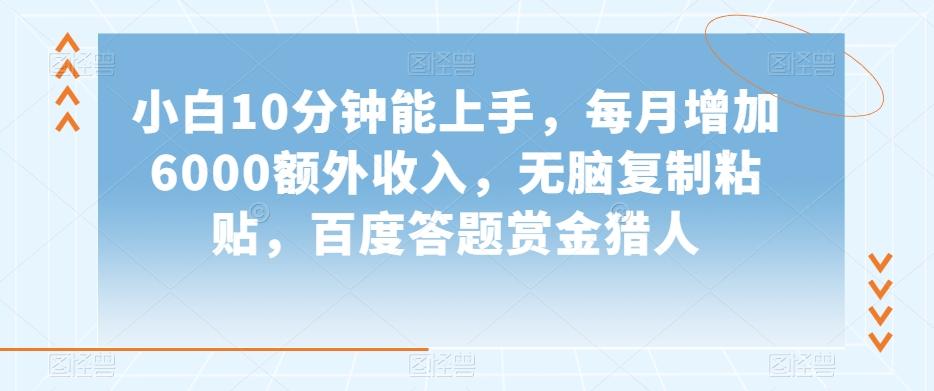 小白10分钟能上手，每月增加6000额外收入，无脑复制粘贴‌，百度答题赏金猎人【揭秘】-有道资源网