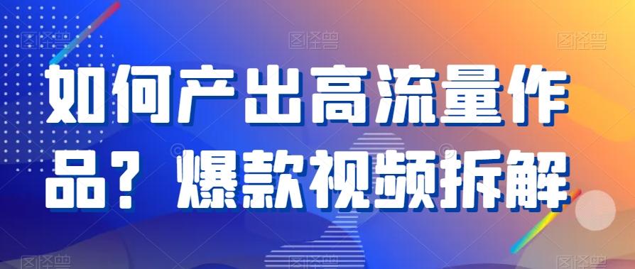 如何产出高流量作品？爆款视频拆解-有道资源网