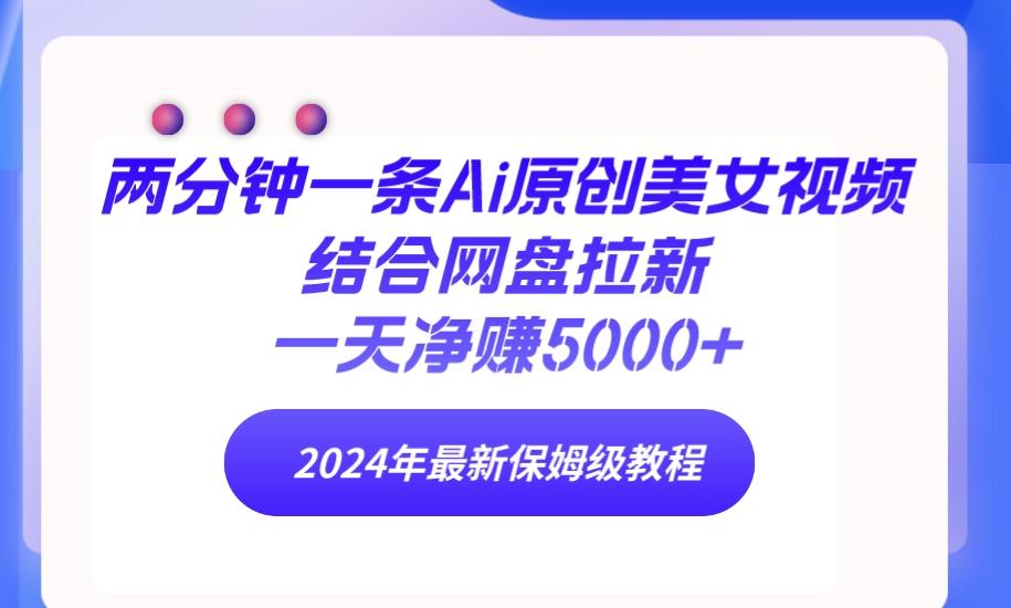 (9484期)两分钟一条Ai原创美女视频结合网盘拉新，一天净赚5000+ 24年最新保姆级教程-有道资源网