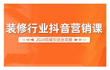 2024装修行业抖音营销课，同城引流全攻略-有道资源网