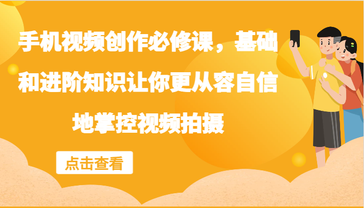 手机视频创作必修课，基础和进阶知识让你更从容自信地掌控视频拍摄-有道资源网