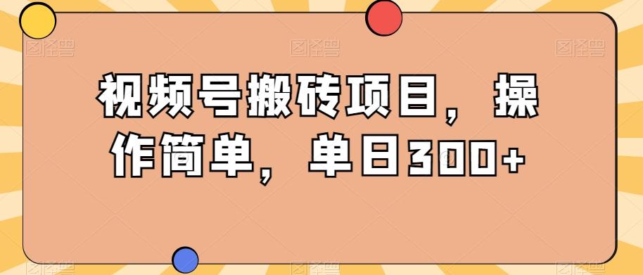 视频号搬砖项目，操作简单，单日300+-有道资源网