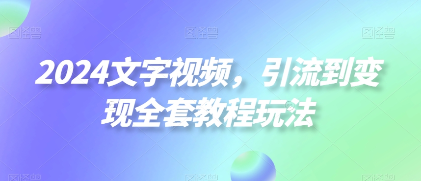 2024文字视频，引流到变现全套教程玩法【揭秘】-有道资源网