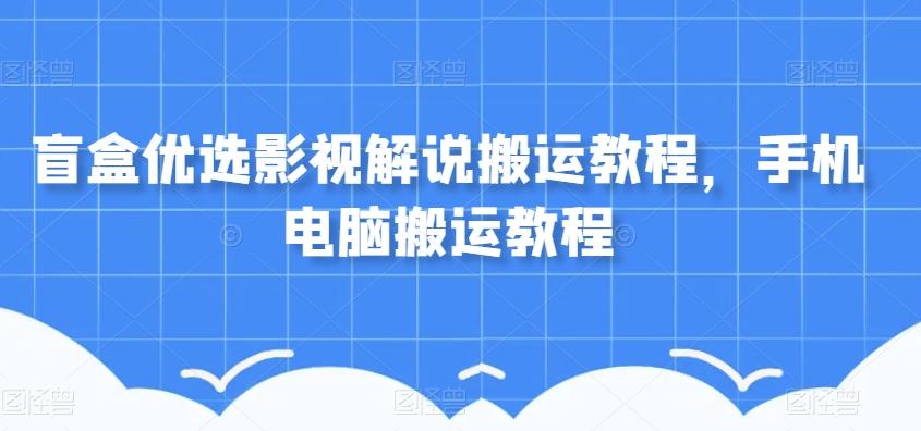 盲盒优选影视解说搬运教程，手机电脑搬运教程-有道资源网