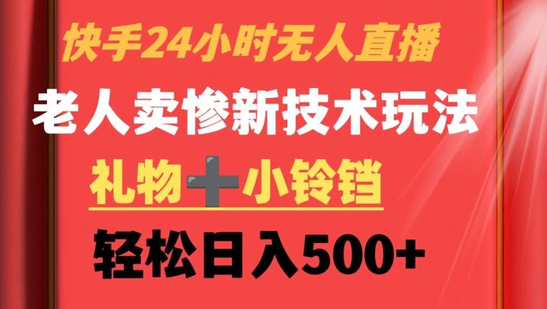 快手24小时无人直播，老人卖惨最新技术玩法，礼物+小铃铛，轻松日入500+【揭秘】-有道资源网