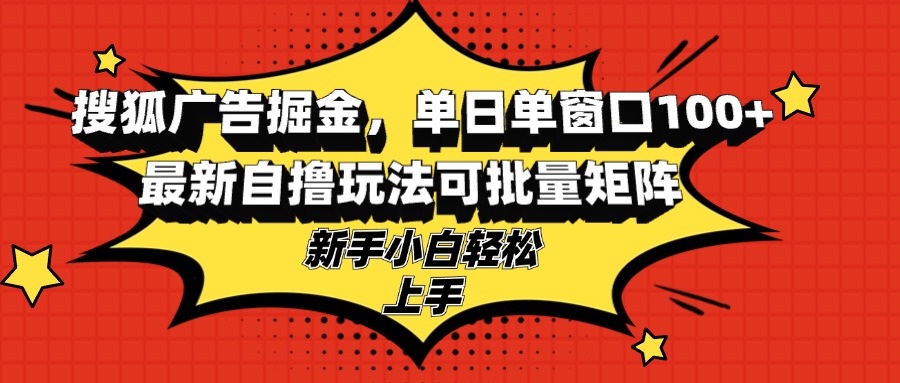 搜狐广告掘金，单日单窗口100+，最新自撸玩法可批量矩阵，适合新手小白-有道资源网