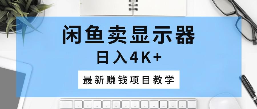 闲鱼卖显示器，日入4K+，最新赚钱项目教学-有道资源网