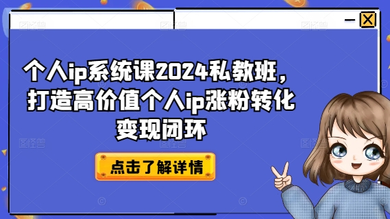 个人ip系统课2024私教班，打造高价值个人ip涨粉转化变现闭环-有道资源网