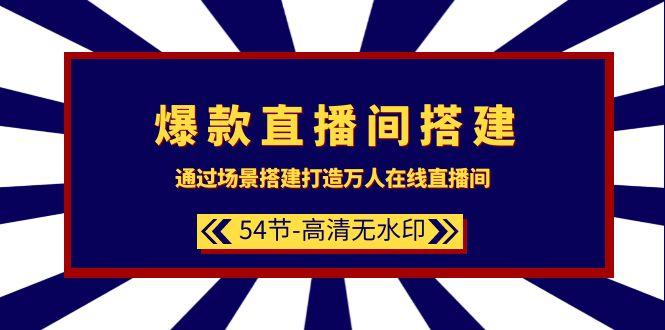 (9502期)爆款直播间-搭建：通过场景搭建-打造万人在线直播间(54节-高清无水印)-有道资源网