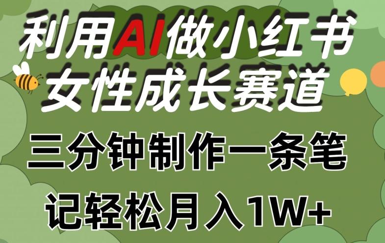 利用Ai做小红书女性成长赛道，三分钟制作一条笔记，轻松月入1w+【揭秘】-有道资源网